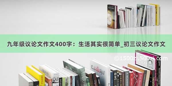 九年级议论文作文400字：生活其实很简单_初三议论文作文