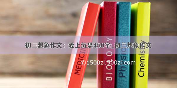 初三想象作文：爱上沉思450字_初三想象作文