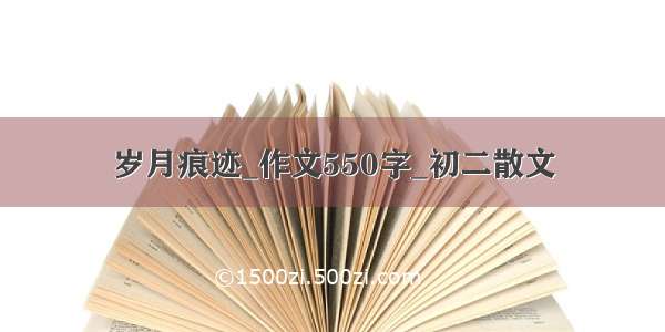 岁月痕迹_作文550字_初二散文