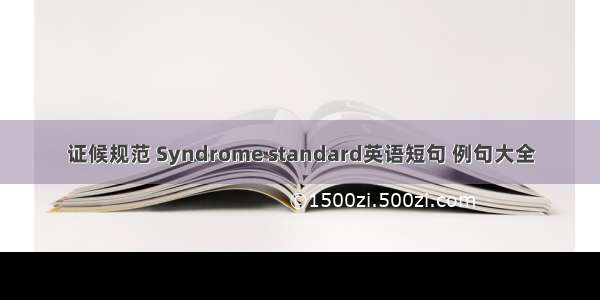 证候规范 Syndrome standard英语短句 例句大全