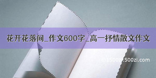 花开花落间_作文600字_高一抒情散文作文