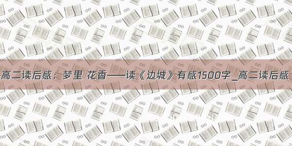 高二读后感：梦里 花香——读《边城》有感1500字_高二读后感