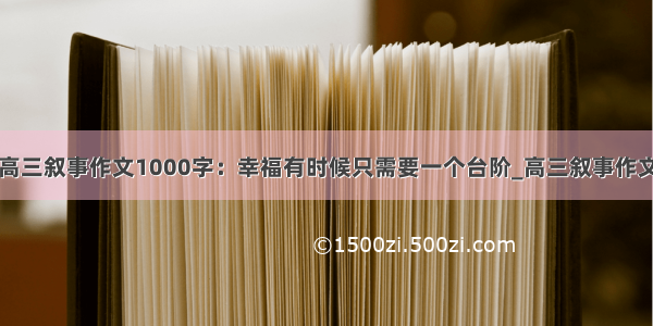 高三叙事作文1000字：幸福有时候只需要一个台阶_高三叙事作文