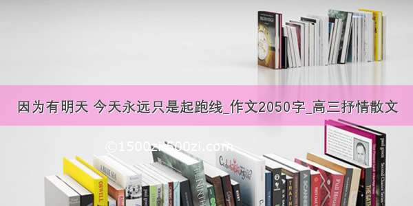 因为有明天 今天永远只是起跑线_作文2050字_高三抒情散文