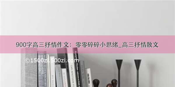 900字高三抒情作文：零零碎碎小思绪_高三抒情散文