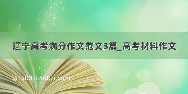 辽宁高考满分作文范文3篇_高考材料作文