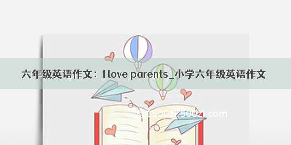 六年级英语作文：I love parents_小学六年级英语作文
