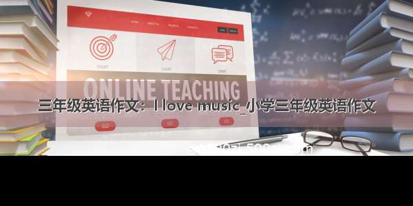 三年级英语作文：I love music_小学三年级英语作文