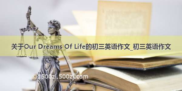 关于Our Dreams Of Life的初三英语作文_初三英语作文