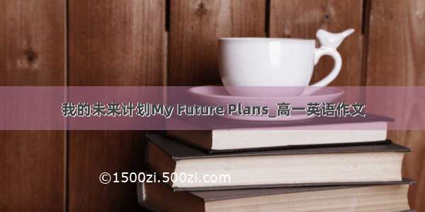 我的未来计划My Future Plans_高一英语作文