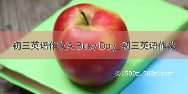 初三英语作文A Busy Day_初三英语作文