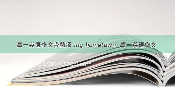 高一英语作文带翻译 my hometown_高一英语作文