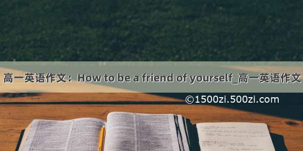 高一英语作文：How to be a friend of yourself_高一英语作文