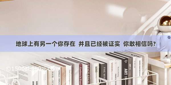 地球上有另一个你存在  并且已经被证实  你敢相信吗?