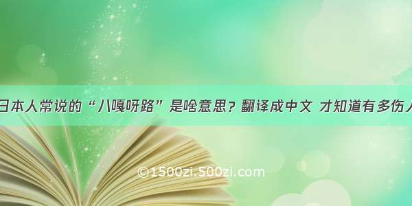 日本人常说的“八嘎呀路”是啥意思？翻译成中文 才知道有多伤人