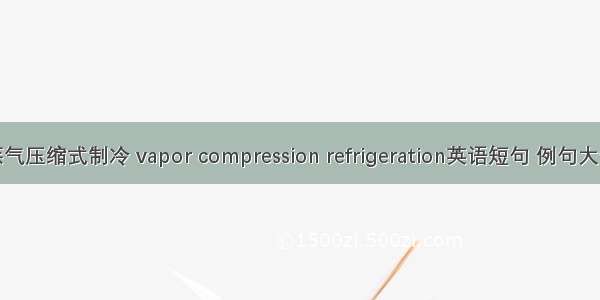 蒸气压缩式制冷 vapor compression refrigeration英语短句 例句大全