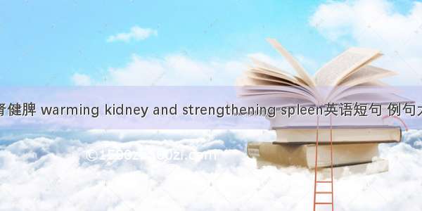 温肾健脾 warming kidney and strengthening spleen英语短句 例句大全