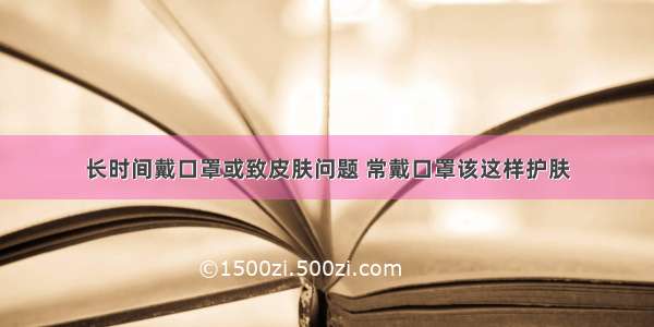 长时间戴口罩或致皮肤问题 常戴口罩该这样护肤