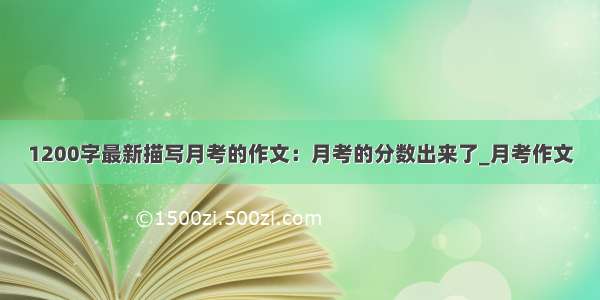 1200字最新描写月考的作文：月考的分数出来了_月考作文