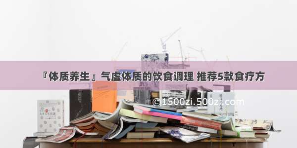 『体质养生』气虚体质的饮食调理 推荐5款食疗方