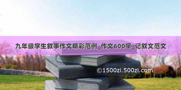 九年级学生叙事作文精彩范例_作文600字_记叙文范文