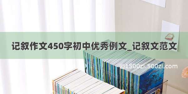 记叙作文450字初中优秀例文_记叙文范文