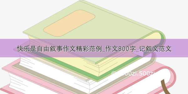 快乐是自由叙事作文精彩范例_作文800字_记叙文范文