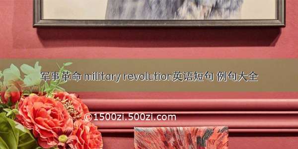 军事革命 military revolution英语短句 例句大全