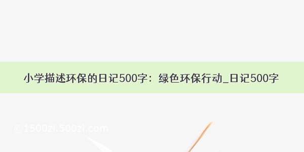 小学描述环保的日记500字：绿色环保行动_日记500字