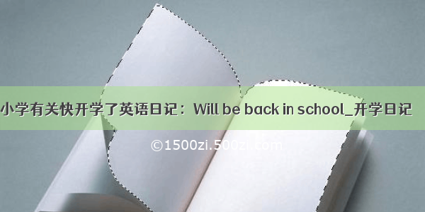 小学有关快开学了英语日记：Will be back in school_开学日记