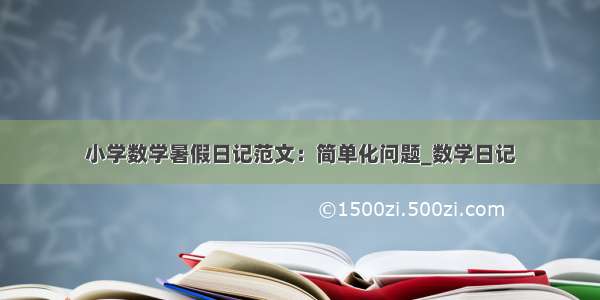 小学数学暑假日记范文：简单化问题_数学日记