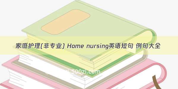 家庭护理(非专业) Home nursing英语短句 例句大全