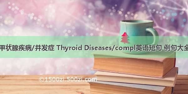 甲状腺疾病/并发症 Thyroid Diseases/compl英语短句 例句大全