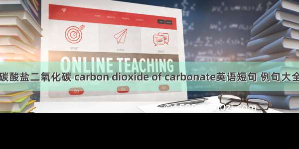 碳酸盐二氧化碳 carbon dioxide of carbonate英语短句 例句大全