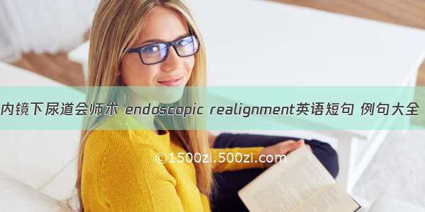 内镜下尿道会师术 endoscopic realignment英语短句 例句大全