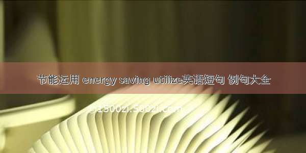 节能运用 energy saving utilize英语短句 例句大全