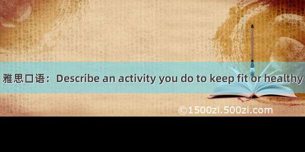 雅思口语：Describe an activity you do to keep fit or healthy