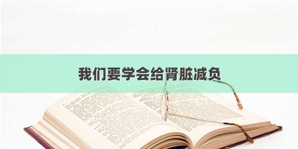 我们要学会给肾脏减负