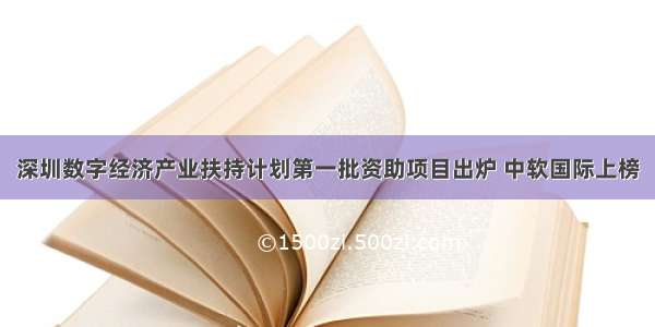 深圳数字经济产业扶持计划第一批资助项目出炉 中软国际上榜