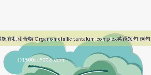 金属钽有机化合物 Organometallic tantalum complex英语短句 例句大全