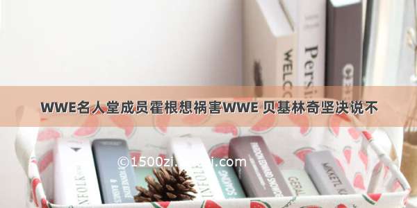 WWE名人堂成员霍根想祸害WWE 贝基林奇坚决说不