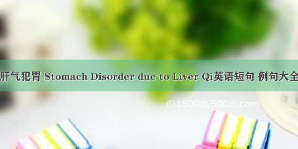 肝气犯胃 Stomach Disorder due to Liver Qi英语短句 例句大全