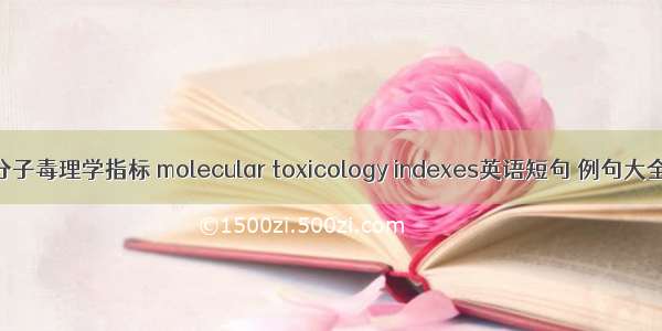 分子毒理学指标 molecular toxicology indexes英语短句 例句大全