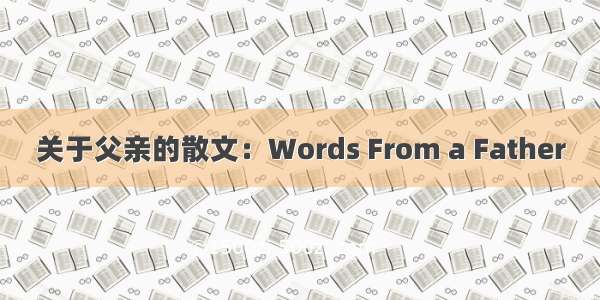 关于父亲的散文：Words From a Father