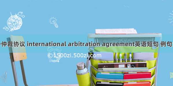 涉外仲裁协议 international arbitration agreement英语短句 例句大全