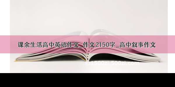 课余生活高中英语作文_作文2150字_高中叙事作文