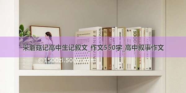 采蘑菇记高中生记叙文_作文550字_高中叙事作文