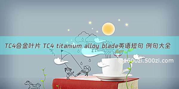 TC4合金叶片 TC4 titanium alloy blade英语短句 例句大全