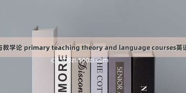 小学语文课程与教学论 primary teaching theory and language courses英语短句 例句大全