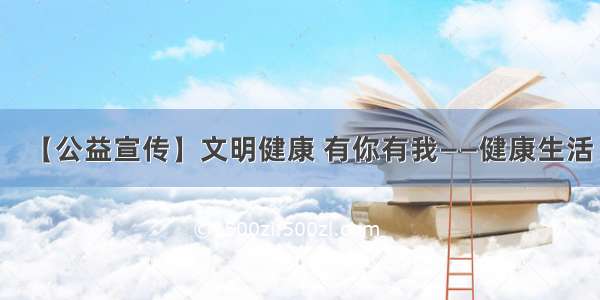 【公益宣传】文明健康 有你有我——健康生活